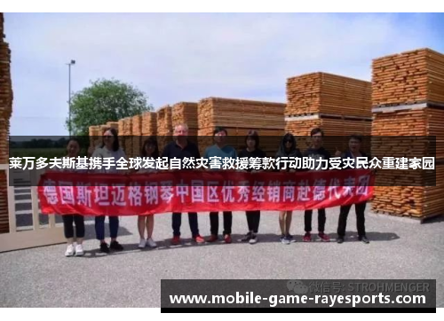 莱万多夫斯基携手全球发起自然灾害救援筹款行动助力受灾民众重建家园