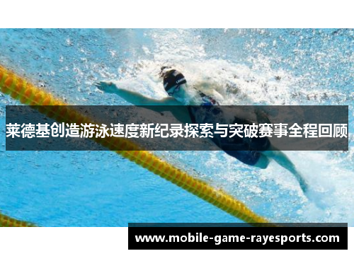 莱德基创造游泳速度新纪录探索与突破赛事全程回顾