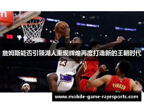 詹姆斯能否引领湖人重现辉煌再度打造新的王朝时代 詹姆斯能否引领湖人重现辉煌再度打造新的王朝时代