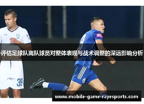 评估足球队离队球员对整体表现与战术调整的深远影响分析