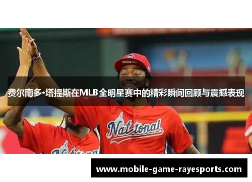 费尔南多·塔提斯在MLB全明星赛中的精彩瞬间回顾与震撼表现