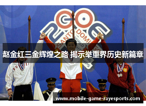 赵金红三金辉煌之路 揭示举重界历史新篇章
