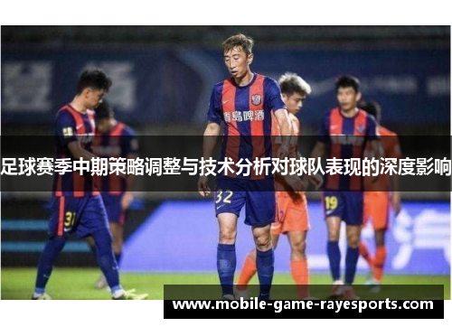 足球赛季中期策略调整与技术分析对球队表现的深度影响 足球赛季中期策略调整与技术分析对球队表现的深度影响
