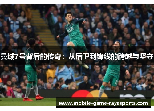 曼城7号背后的传奇：从后卫到锋线的跨越与坚守