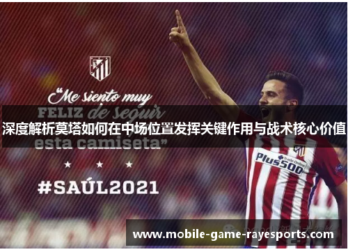 深度解析莫塔如何在中场位置发挥关键作用与战术核心价值