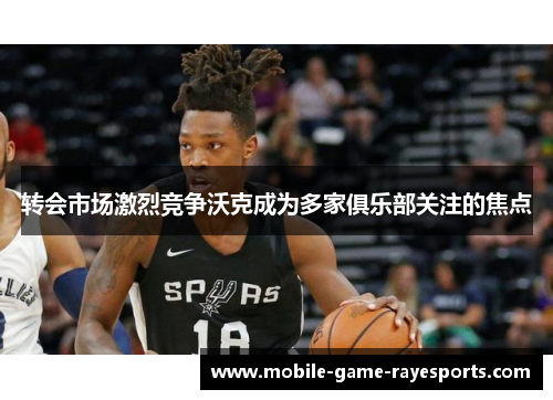 转会市场激烈竞争沃克成为多家俱乐部关注的焦点