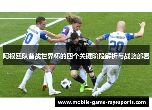 阿根廷队备战世界杯的四个关键阶段解析与战略部署 阿根廷队备战世界杯的四个关键阶段解析与战略部署
