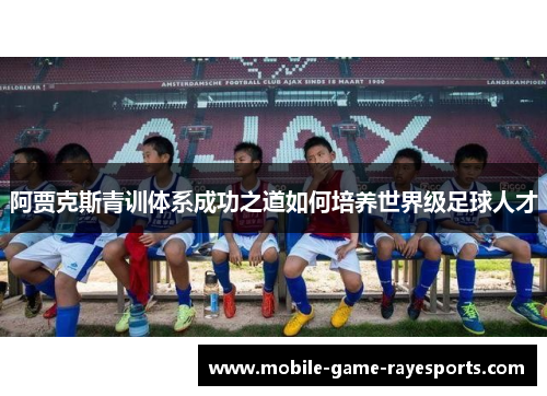阿贾克斯青训体系成功之道如何培养世界级足球人才