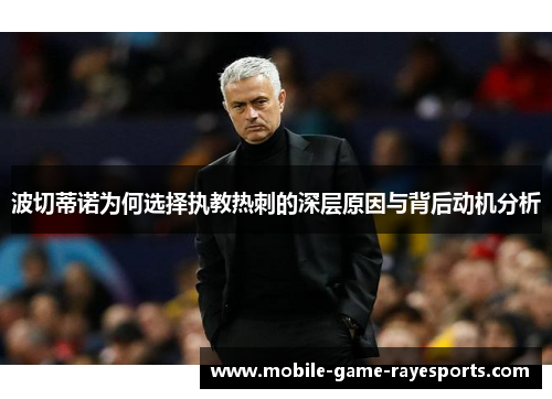 波切蒂诺为何选择执教热刺的深层原因与背后动机分析 波切蒂诺为何选择执教热刺的深层原因与背后动机分析
