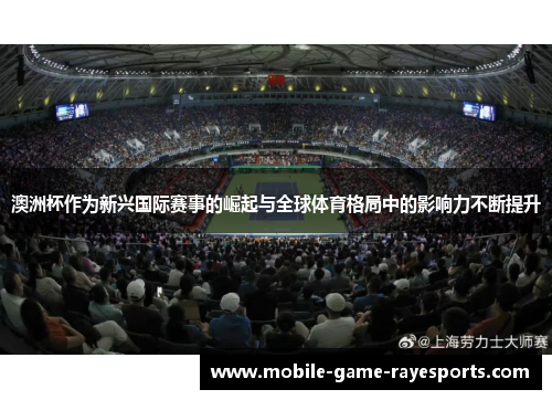 澳洲杯作为新兴国际赛事的崛起与全球体育格局中的影响力不断提升 澳洲杯作为新兴国际赛事的崛起与全球体育格局中的影响力不断提升