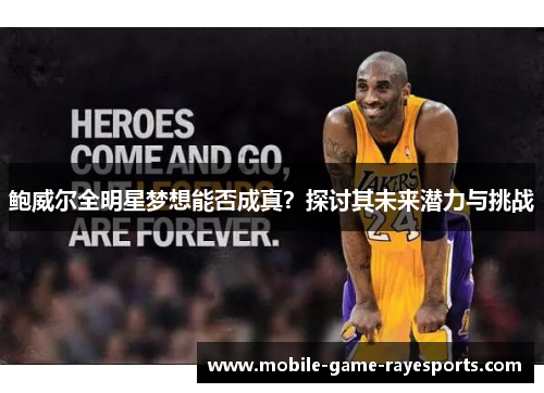 鲍威尔全明星梦想能否成真?探讨其未来潜力与挑战 鲍威尔全明星梦想能否成真?探讨其未来潜力与挑战