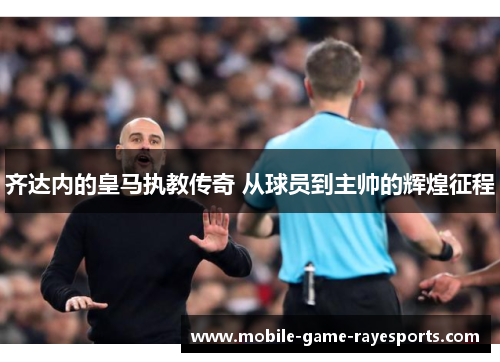 齐达内的皇马执教传奇 从球员到主帅的辉煌征程 齐达内的皇马执教传奇 从球员到主帅的辉煌征程