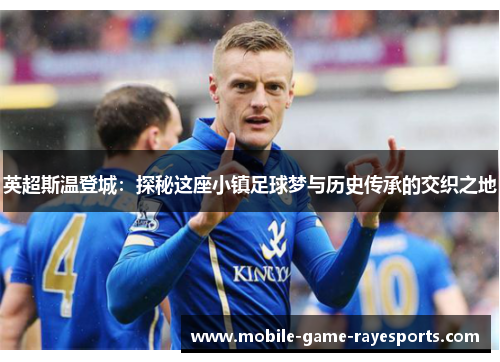 英超斯温登城:探秘这座小镇足球梦与历史传承的交织之地 英超斯温登城:探秘这座小镇足球梦与历史传承的交织之地