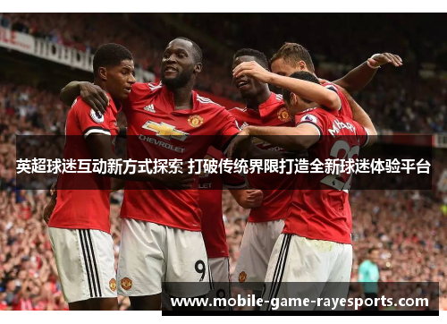 英超球迷互动新方式探索 打破传统界限打造全新球迷体验平台