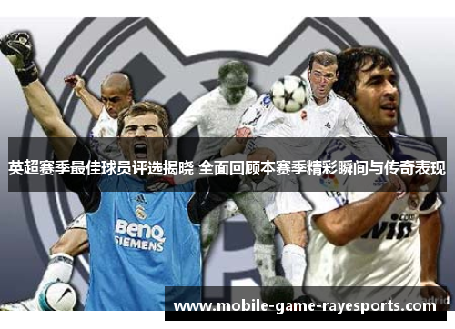 英超赛季最佳球员评选揭晓 全面回顾本赛季精彩瞬间与传奇表现 英超赛季最佳球员评选揭晓 全面回顾本赛季精彩瞬间与传奇表现