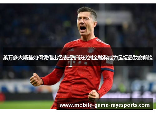 莱万多夫斯基如何凭借出色表现斩获欧洲金靴奖成为足坛最致命前锋