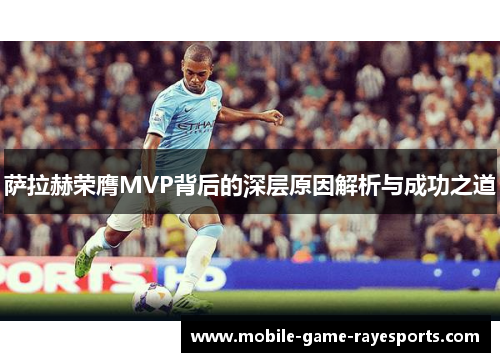 萨拉赫荣膺MVP背后的深层原因解析与成功之道 萨拉赫荣膺MVP背后的深层原因解析与成功之道