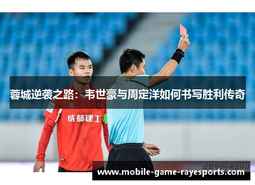 蓉城逆袭之路:韦世豪与周定洋如何书写胜利传奇 蓉城逆袭之路:韦世豪与周定洋如何书写胜利传奇