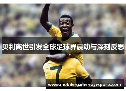 贝利离世引发全球足球界震动与深刻反思 贝利离世引发全球足球界震动与深刻反思
