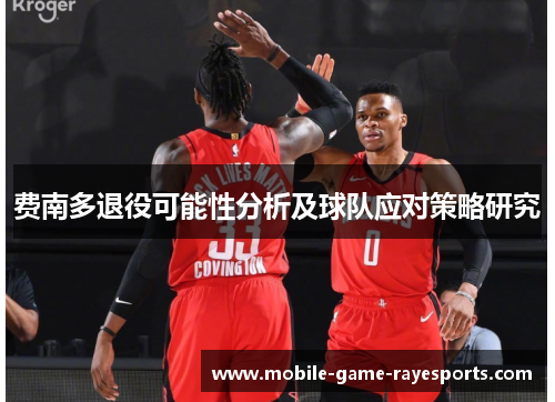费南多退役可能性分析及球队应对策略研究 费南多退役可能性分析及球队应对策略研究