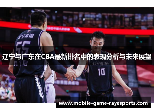 辽宁与广东在CBA最新排名中的表现分析与未来展望 辽宁与广东在CBA最新排名中的表现分析与未来展望