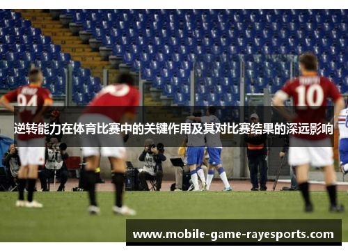 逆转能力在体育比赛中的关键作用及其对比赛结果的深远影响 逆转能力在体育比赛中的关键作用及其对比赛结果的深远影响