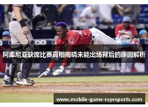 阿库尼亚缺席比赛真相揭晓未能出场背后的原因解析 阿库尼亚缺席比赛真相揭晓未能出场背后的原因解析