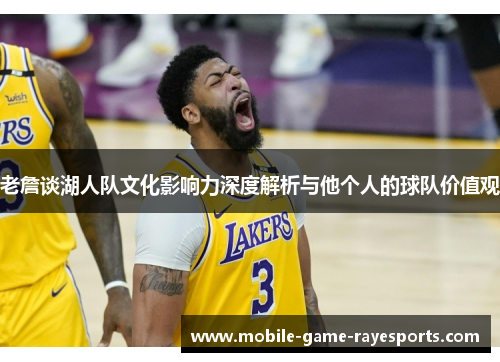老詹谈湖人队文化影响力深度解析与他个人的球队价值观