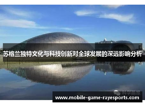 苏格兰独特文化与科技创新对全球发展的深远影响分析 苏格兰独特文化与科技创新对全球发展的深远影响分析