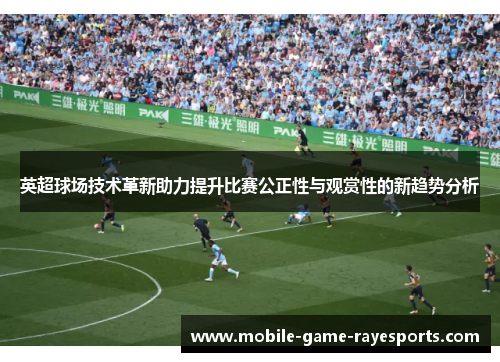 英超球场技术革新助力提升比赛公正性与观赏性的新趋势分析 英超球场技术革新助力提升比赛公正性与观赏性的新趋势分析