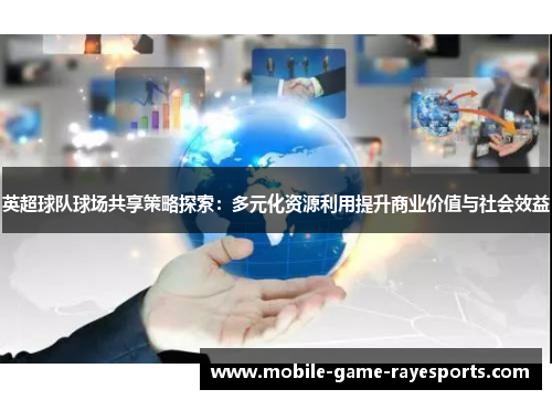 英超球队球场共享策略探索:多元化资源利用提升商业价值与社会效益 英超球队球场共享策略探索:多元化资源利用提升商业价值与社会效益