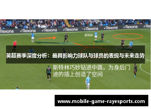 英超赛季深度分析：最具影响力球队与球员的表现与未来走势