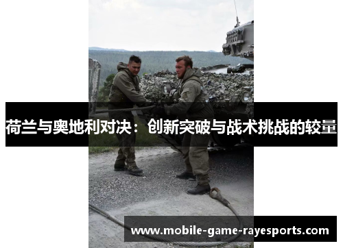 荷兰与奥地利对决:创新突破与战术挑战的较量 荷兰与奥地利对决:创新突破与战术挑战的较量