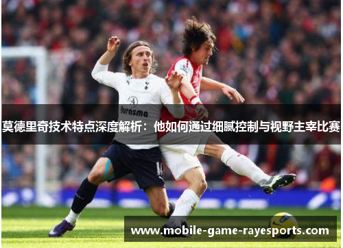 莫德里奇技术特点深度解析:他如何通过细腻控制与视野主宰比赛 莫德里奇技术特点深度解析:他如何通过细腻控制与视野主宰比赛