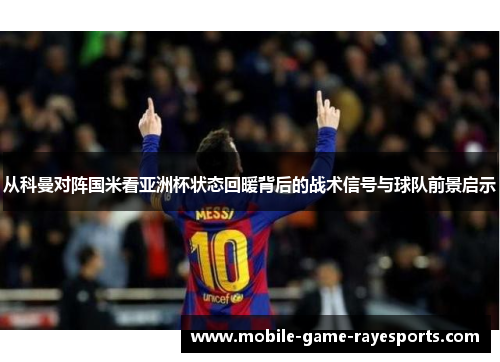 从科曼对阵国米看亚洲杯状态回暖背后的战术信号与球队前景启示