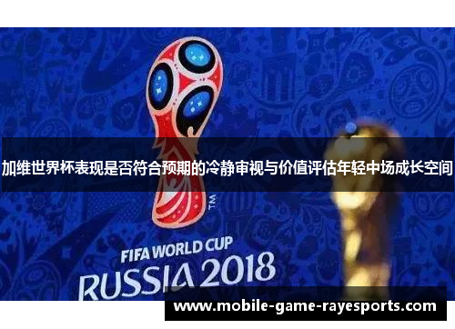 加维世界杯表现是否符合预期的冷静审视与价值评估年轻中场成长空间