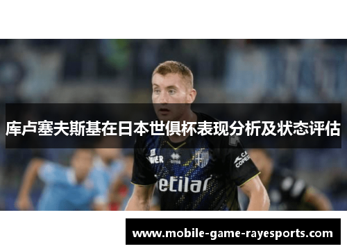 库卢塞夫斯基在日本世俱杯表现分析及状态评估