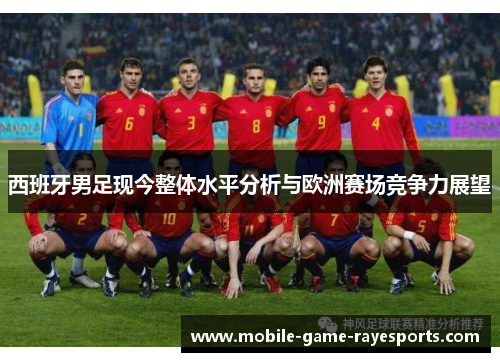 西班牙男足现今整体水平分析与欧洲赛场竞争力展望
