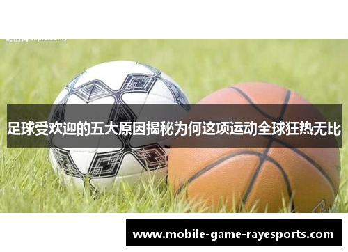 足球受欢迎的五大原因揭秘为何这项运动全球狂热无比