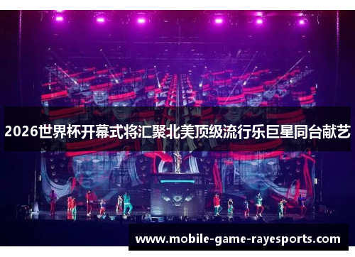 2026世界杯开幕式将汇聚北美顶级流行乐巨星同台献艺