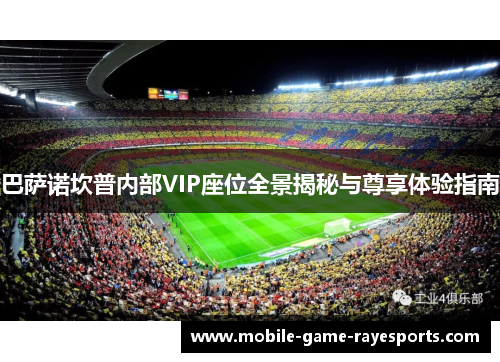 巴萨诺坎普内部VIP座位全景揭秘与尊享体验指南