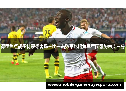 德甲焦点战多特蒙德客场三比一击败莱比锡黄黑军团强势带走三分