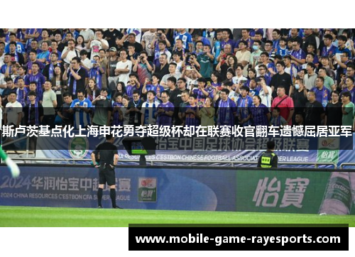 斯卢茨基点化上海申花勇夺超级杯却在联赛收官翻车遗憾屈居亚军