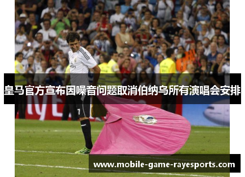 皇马官方宣布因噪音问题取消伯纳乌所有演唱会安排