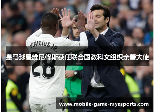 皇马球星维尼修斯获任联合国教科文组织亲善大使