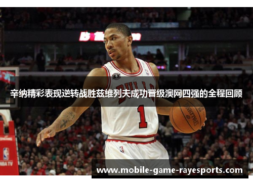 辛纳精彩表现逆转战胜兹维列夫成功晋级澳网四强的全程回顾