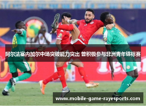 阿尔法塞内加尔中场突破能力突出 曾积极参与非洲青年锦标赛
