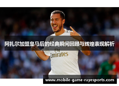 阿扎尔加盟皇马后的经典瞬间回顾与辉煌表现解析