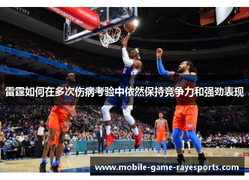 雷霆如何在多次伤病考验中依然保持竞争力和强劲表现