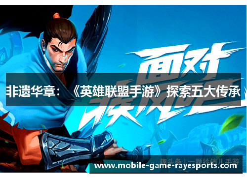 非遗华章：《英雄联盟手游》探索五大传承